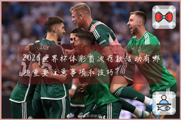 2026世界杯体彩首次存款活动有哪些重要注意事项和技巧？