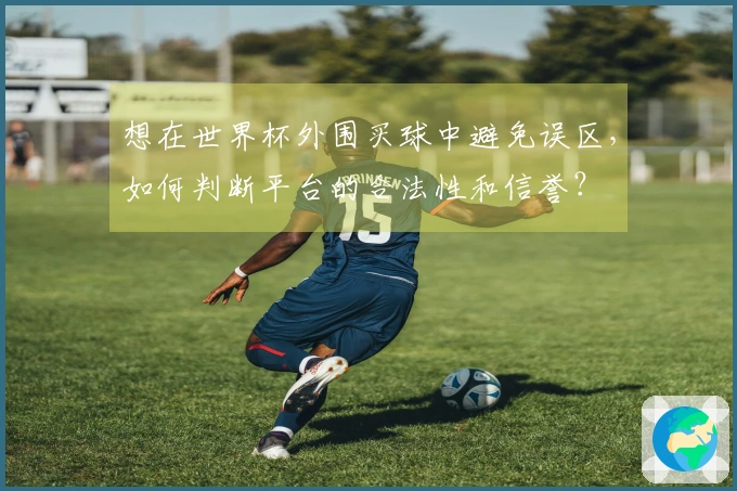 想在世界杯外围买球中避免误区，如何判断平台的合法性和信誉？