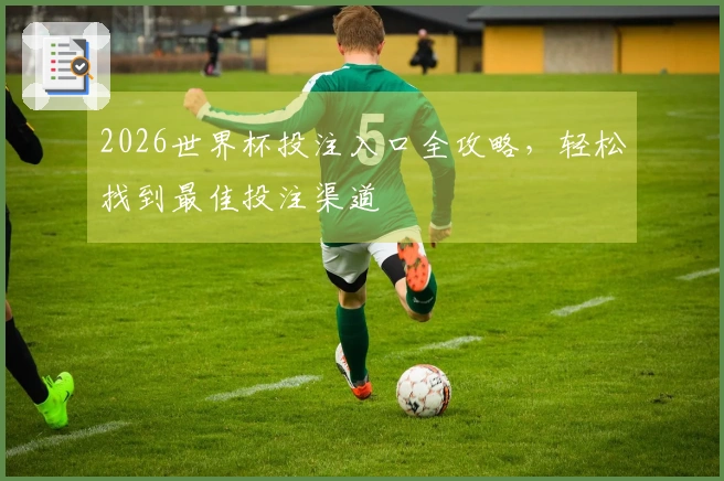 2026世界杯投注入口全攻略，轻松找到最佳投注渠道