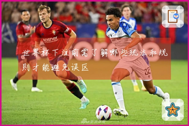 世界杯下注前需了解哪些玩法和规则才能避免误区