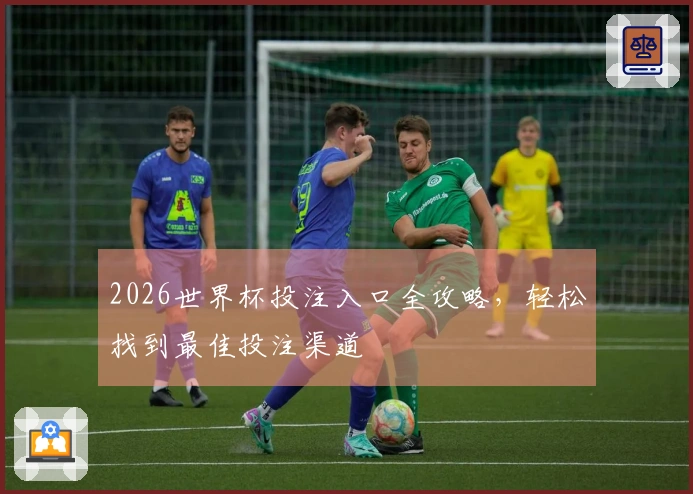 2026世界杯投注入口全攻略，轻松找到最佳投注渠道